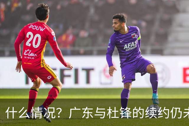 什么情况？广东与杜锋的续约仍未进展，身兼数职还是太忙了！