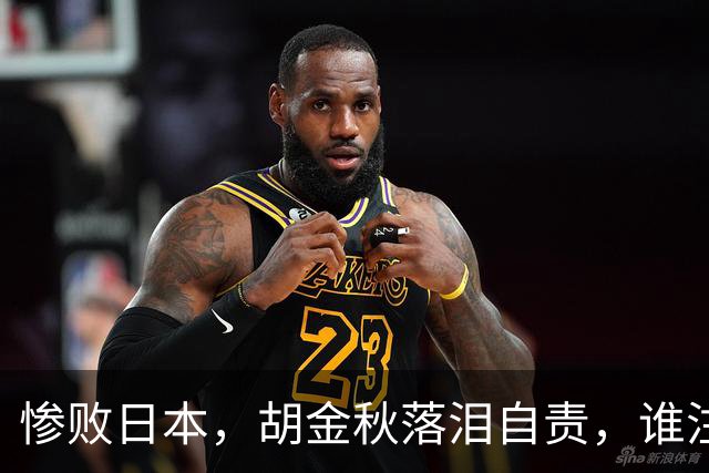 惨败日本，胡金秋落泪自责，谁注意赵继伟赛后表态，原因终于懂了