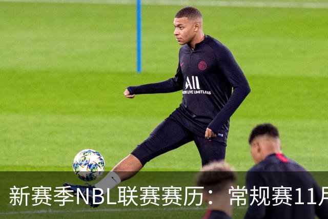 新赛季NBL联赛赛历：常规赛11月28日揭幕 季后赛明年3月7日开打