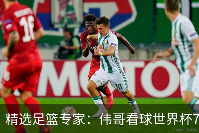 精选足篮专家：伟哥看球世界杯7连红+长线12中11