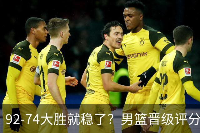 92-74大胜就稳了？男篮晋级评分出炉：赵继伟回暖，高诗岩4分太扎眼